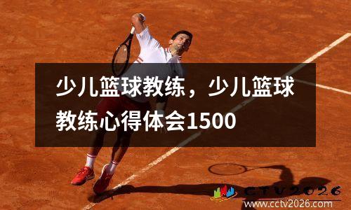 少儿篮球教练，少儿篮球教练心得体会1500