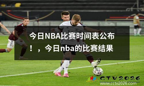 今日NBA比赛时间表公布！，今日nba的比赛结果