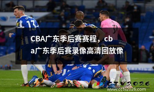 CBA广东季后赛赛程，cba广东季后赛录像高清回放像