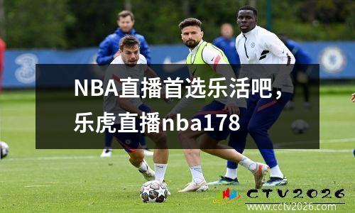 NBA直播首选乐活吧，乐虎直播nba178