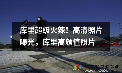库里超级火辣！高清照片曝光，库里高颜值照片