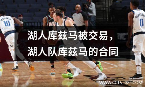 湖人库兹马被交易，湖人队库兹马的合同