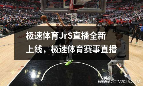 极速体育JrS直播全新上线，极速体育赛事直播
