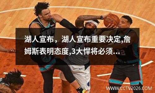湖人宣布，湖人宣布重要决定,詹姆斯表明态度,3大悍将必须留队
