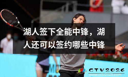湖人签下全能中锋，湖人还可以签约哪些中锋