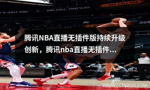 腾讯NBA直播无插件版持续升级创新，腾讯nba直播无插件102