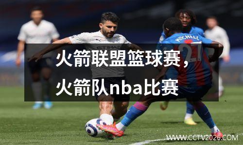 火箭联盟篮球赛，火箭队nba比赛