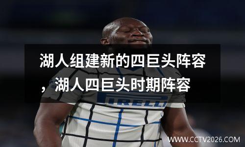 湖人组建新的四巨头阵容，湖人四巨头时期阵容
