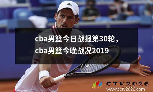cba男篮今日战报第30轮，cba男篮今晚战况2019