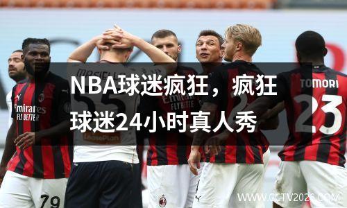 NBA球迷疯狂，疯狂球迷24小时真人秀