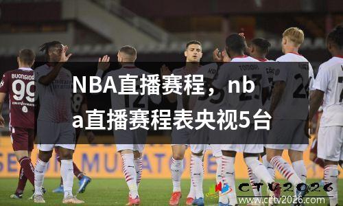 NBA直播赛程，nba直播赛程表央视5台