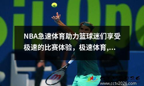 NBA急速体育助力篮球迷们享受极速的比赛体验，极速体育,nba