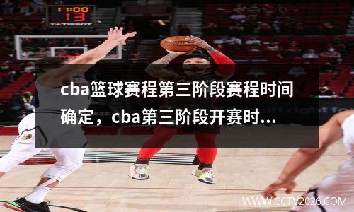 cba篮球赛程第三阶段赛程时间确定，cba第三阶段开赛时间