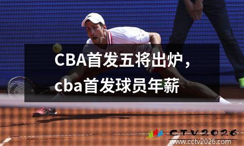 CBA首发五将出炉，cba首发球员年薪