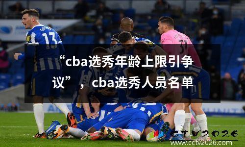 “cba选秀年龄上限引争议”，cba选秀人员名单