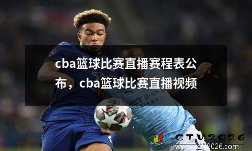 cba篮球比赛直播赛程表公布，cba篮球比赛直播视频