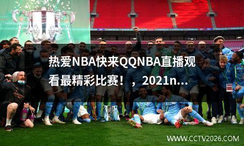 热爱NBA快来QQNBA直播观看最精彩比赛！，2021nbaqq直播在线观看免费