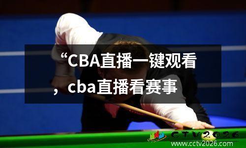 “CBA直播一键观看，cba直播看赛事