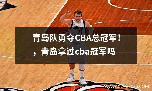 青岛队勇夺CBA总冠军！，青岛拿过cba冠军吗
