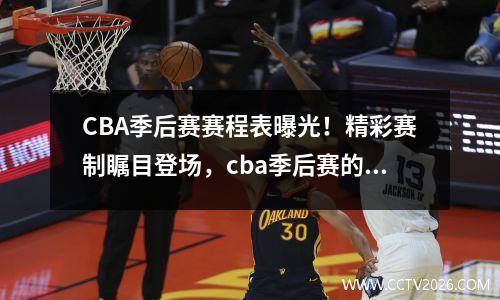 CBA季后赛赛程表曝光！精彩赛制瞩目登场，cba季后赛的赛程表