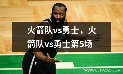 火箭队vs勇士，火箭队vs勇士第5场