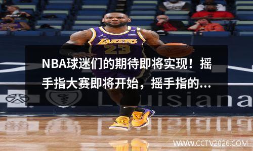 NBA球迷们的期待即将实现！摇手指大赛即将开始，摇手指的nba球星