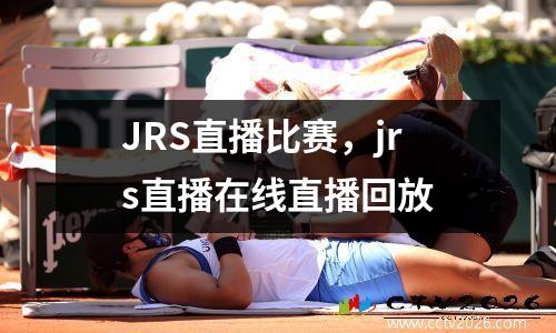 JRS直播比赛，jrs直播在线直播回放