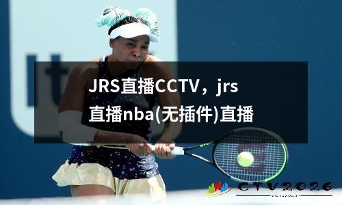 JRS直播CCTV，jrs直播nba(无插件)直播