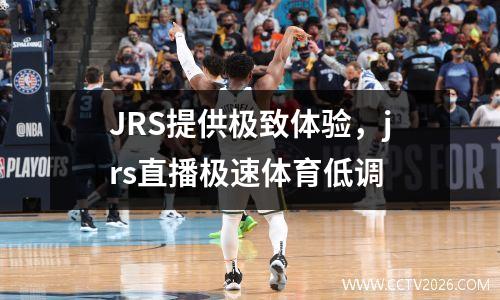 JRS提供极致体验，jrs直播极速体育低调