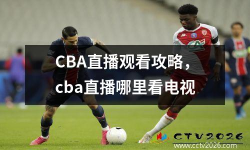 CBA直播观看攻略，cba直播哪里看电视
