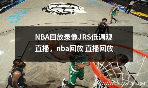 NBA回放录像JRS低调观直播，nba回放 直播回放