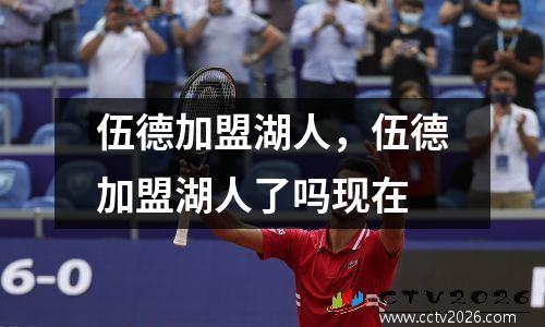 伍德加盟湖人，伍德加盟湖人了吗现在