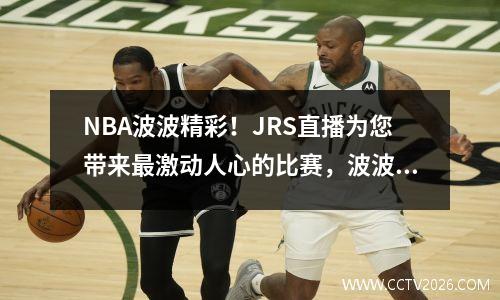 NBA波波精彩！JRS直播为您带来最激动人心的比赛，波波nba高清直播