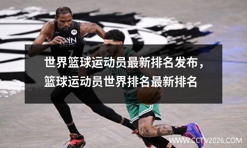 世界篮球运动员最新排名发布，篮球运动员世界排名最新排名