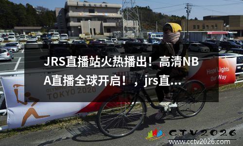 JRS直播站火热播出！高清NBA直播全球开启！，jrs直播nba播nba在线