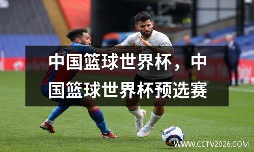 中国篮球世界杯，中国篮球世界杯预选赛