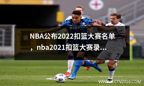 NBA公布2022扣篮大赛名单，nba2021扣篮大赛录像