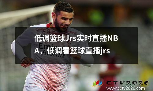 低调篮球Jrs实时直播NBA，低调看篮球直播jrs