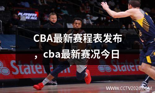 CBA最新赛程表发布，cba最新赛况今日