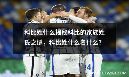科比姓什么揭秘科比的家族姓氏之谜，科比姓什么名什么?
