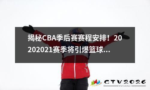 揭秘CBA季后赛赛程安排！20202021赛季将引爆篮球热潮！，cba赛程季后赛球队预测