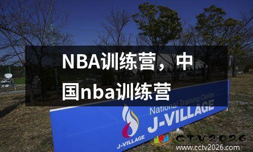 NBA训练营，中国nba训练营