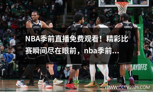 NBA季前直播免费观看！精彩比赛瞬间尽在眼前，nba季前赛直播观看
