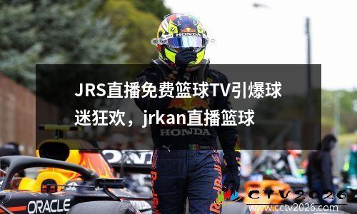 JRS直播免费篮球TV引爆球迷狂欢，jrkan直播篮球