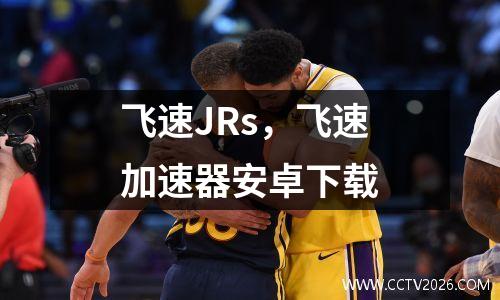 飞速JRs，飞速加速器安卓下载