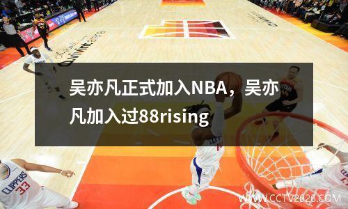吴亦凡正式加入NBA，吴亦凡加入过88rising