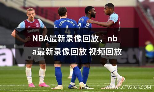 NBA最新录像回放，nba最新录像回放 视频回放
