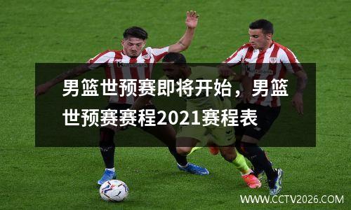 男篮世预赛即将开始，男篮世预赛赛程2021赛程表