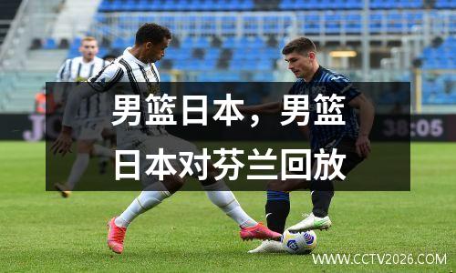 男篮日本，男篮日本对芬兰回放