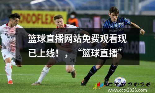 篮球直播网站免费观看现已上线！，“篮球直播”